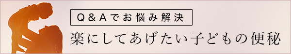 Q&Aでお悩み解決 楽にしてあげたい子どもの便秘 SP版